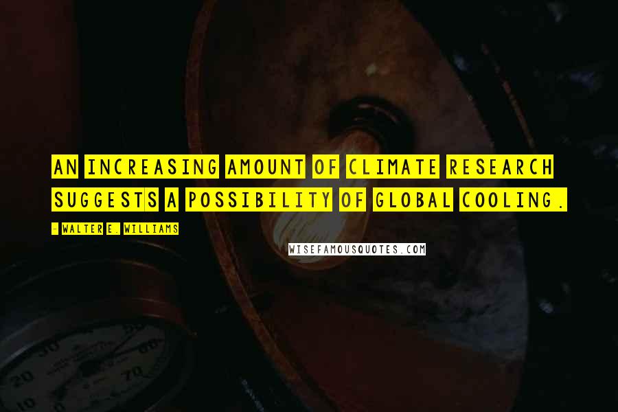 Walter E. Williams Quotes: An increasing amount of climate research suggests a possibility of global cooling.