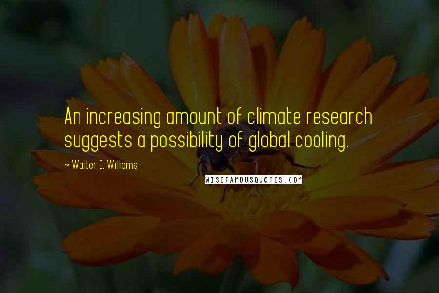 Walter E. Williams Quotes: An increasing amount of climate research suggests a possibility of global cooling.