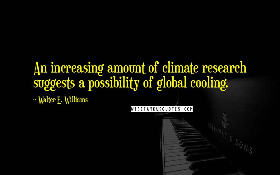 Walter E. Williams Quotes: An increasing amount of climate research suggests a possibility of global cooling.