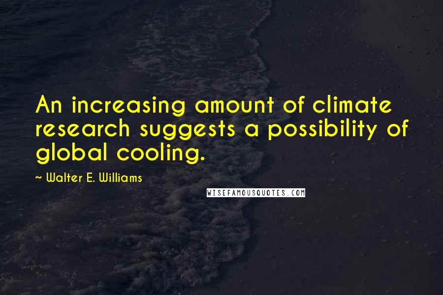 Walter E. Williams Quotes: An increasing amount of climate research suggests a possibility of global cooling.