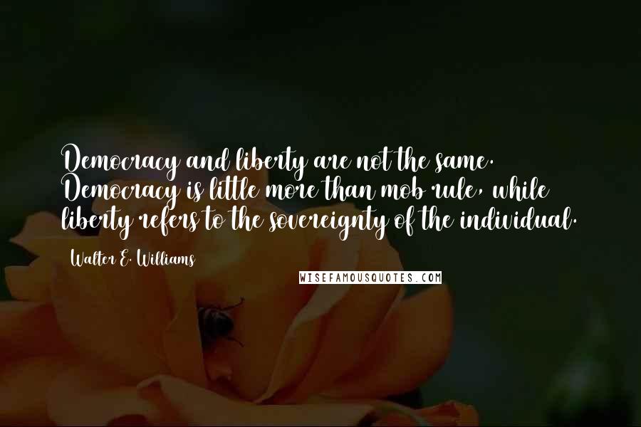 Walter E. Williams Quotes: Democracy and liberty are not the same. Democracy is little more than mob rule, while liberty refers to the sovereignty of the individual.