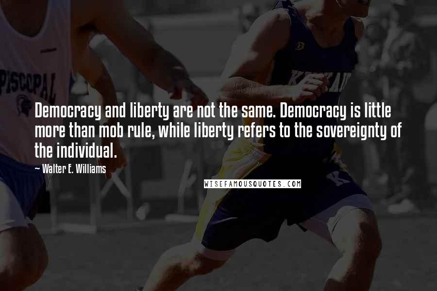 Walter E. Williams Quotes: Democracy and liberty are not the same. Democracy is little more than mob rule, while liberty refers to the sovereignty of the individual.