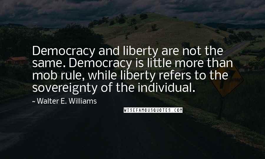 Walter E. Williams Quotes: Democracy and liberty are not the same. Democracy is little more than mob rule, while liberty refers to the sovereignty of the individual.