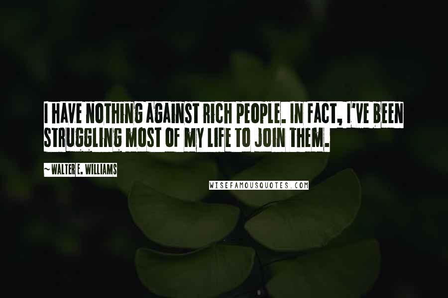 Walter E. Williams Quotes: I have nothing against rich people. In fact, I've been struggling most of my life to join them.