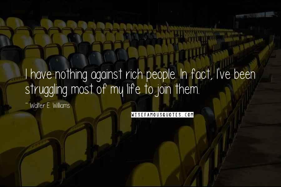 Walter E. Williams Quotes: I have nothing against rich people. In fact, I've been struggling most of my life to join them.