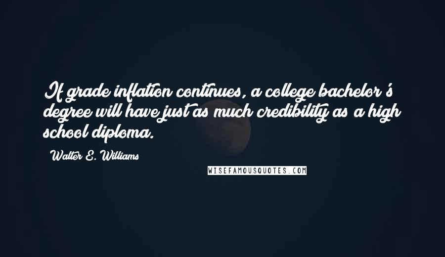 Walter E. Williams Quotes: If grade inflation continues, a college bachelor's degree will have just as much credibility as a high school diploma.