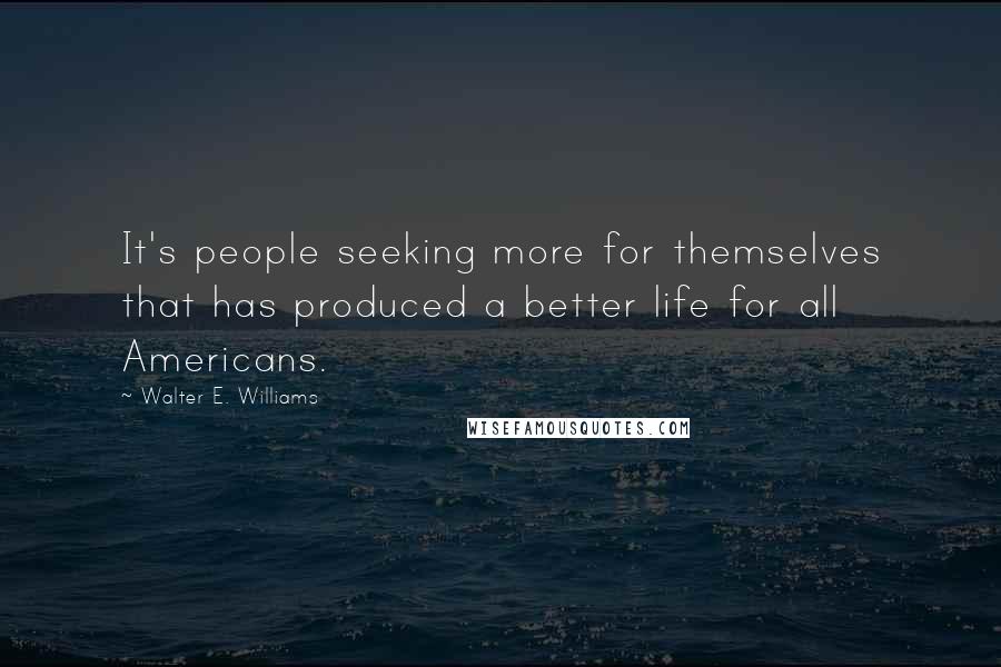 Walter E. Williams Quotes: It's people seeking more for themselves that has produced a better life for all Americans.