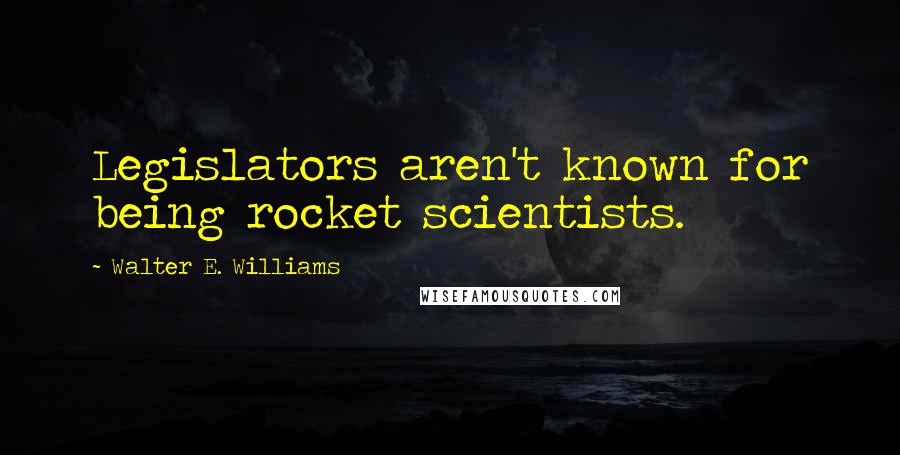 Walter E. Williams Quotes: Legislators aren't known for being rocket scientists.