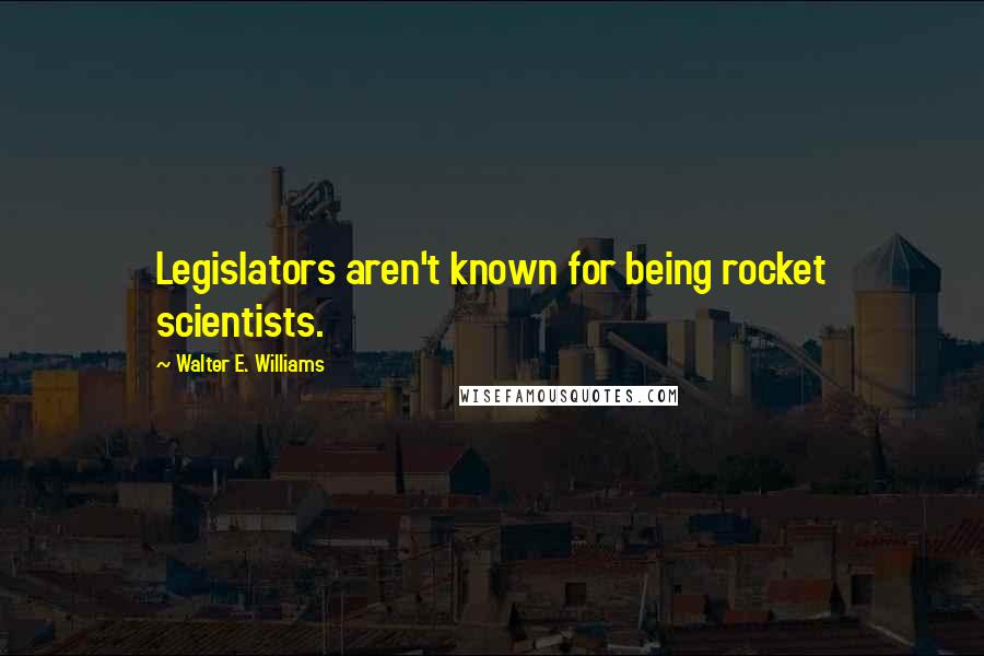 Walter E. Williams Quotes: Legislators aren't known for being rocket scientists.