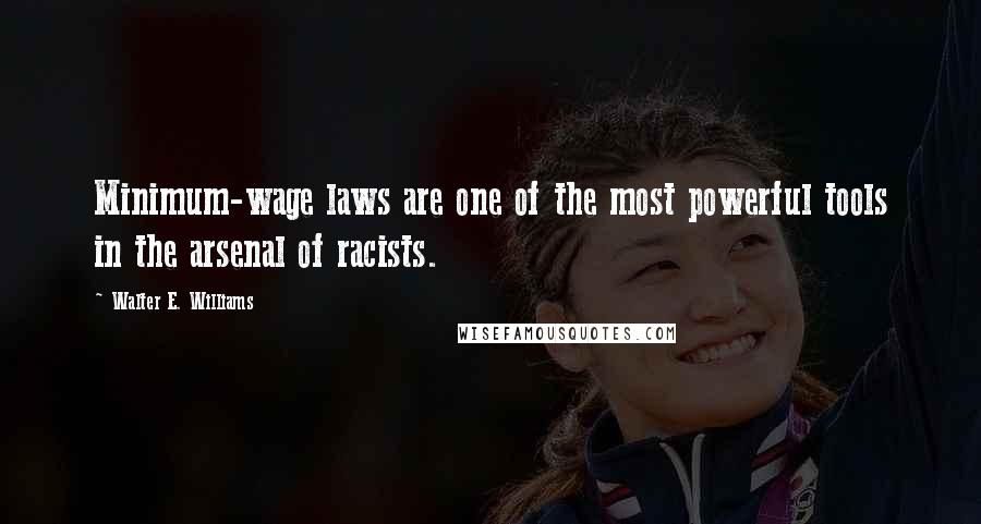 Walter E. Williams Quotes: Minimum-wage laws are one of the most powerful tools in the arsenal of racists.