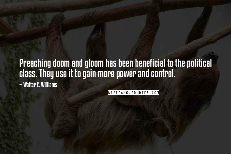 Walter E. Williams Quotes: Preaching doom and gloom has been beneficial to the political class. They use it to gain more power and control.