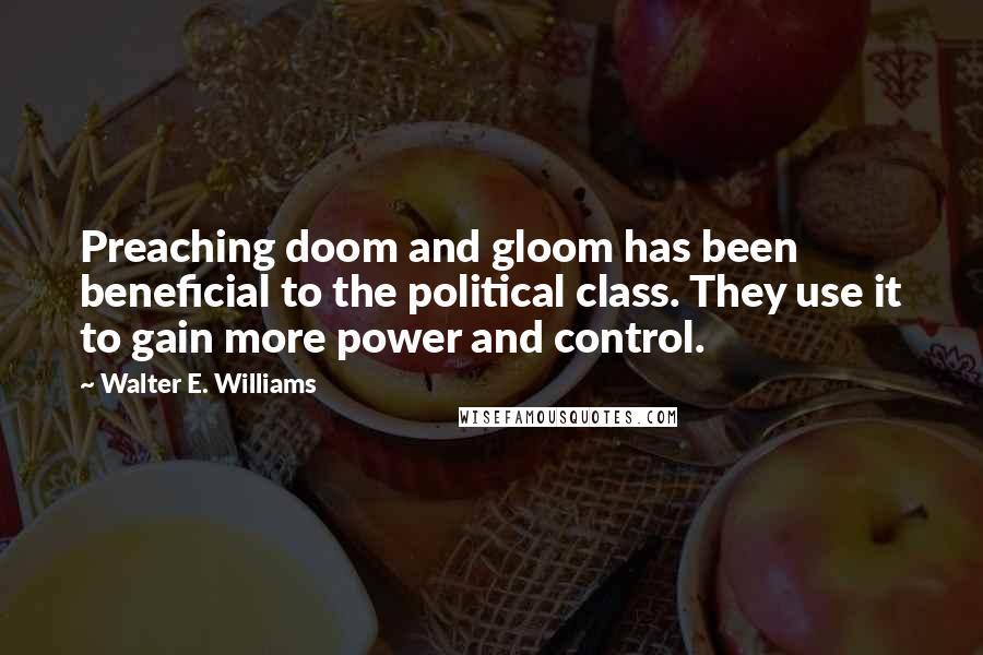 Walter E. Williams Quotes: Preaching doom and gloom has been beneficial to the political class. They use it to gain more power and control.