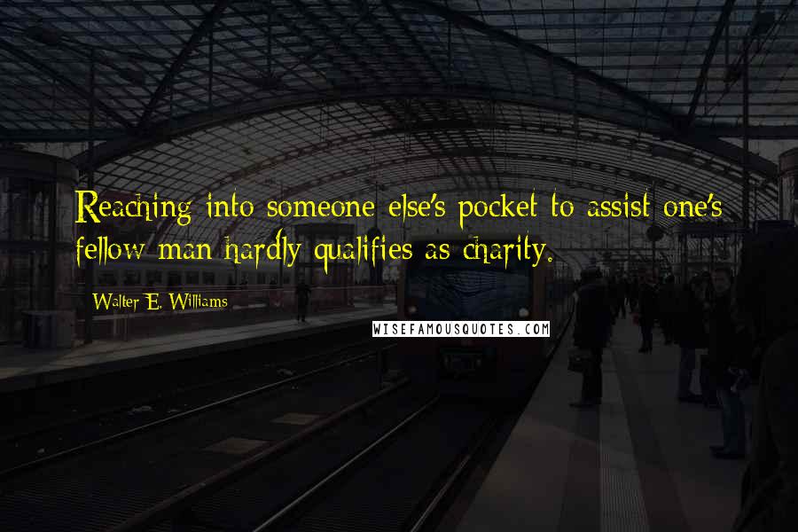 Walter E. Williams Quotes: Reaching into someone else's pocket to assist one's fellow man hardly qualifies as charity.