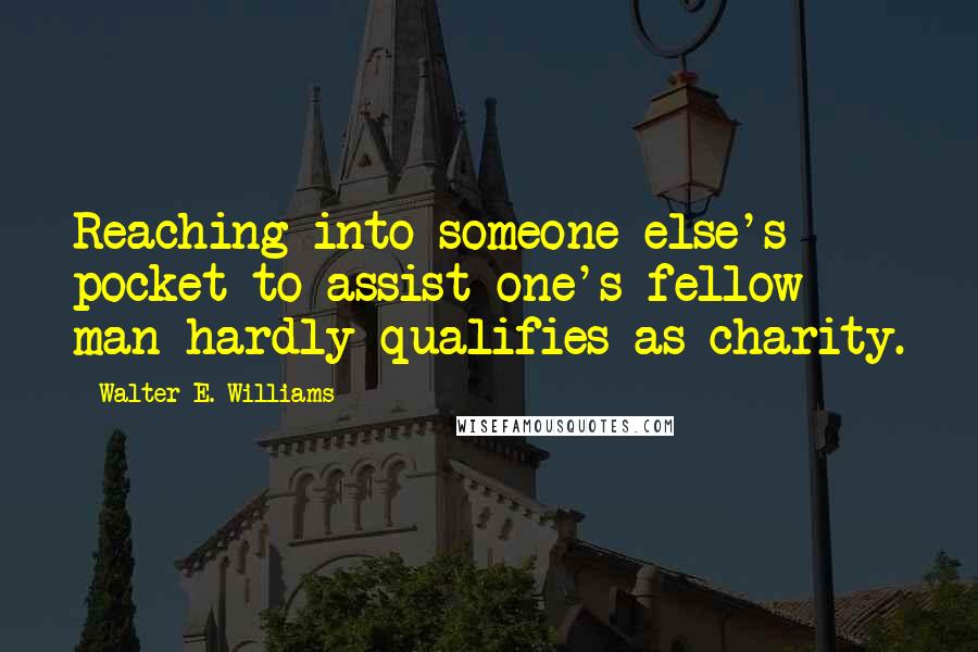 Walter E. Williams Quotes: Reaching into someone else's pocket to assist one's fellow man hardly qualifies as charity.