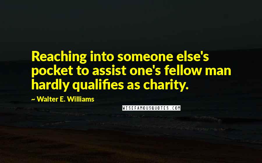 Walter E. Williams Quotes: Reaching into someone else's pocket to assist one's fellow man hardly qualifies as charity.