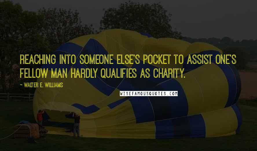 Walter E. Williams Quotes: Reaching into someone else's pocket to assist one's fellow man hardly qualifies as charity.