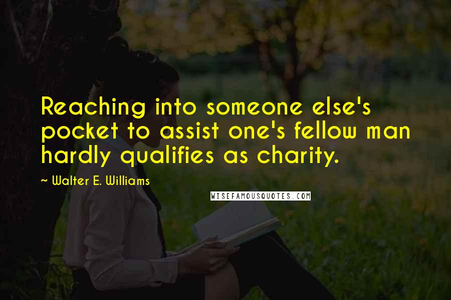 Walter E. Williams Quotes: Reaching into someone else's pocket to assist one's fellow man hardly qualifies as charity.