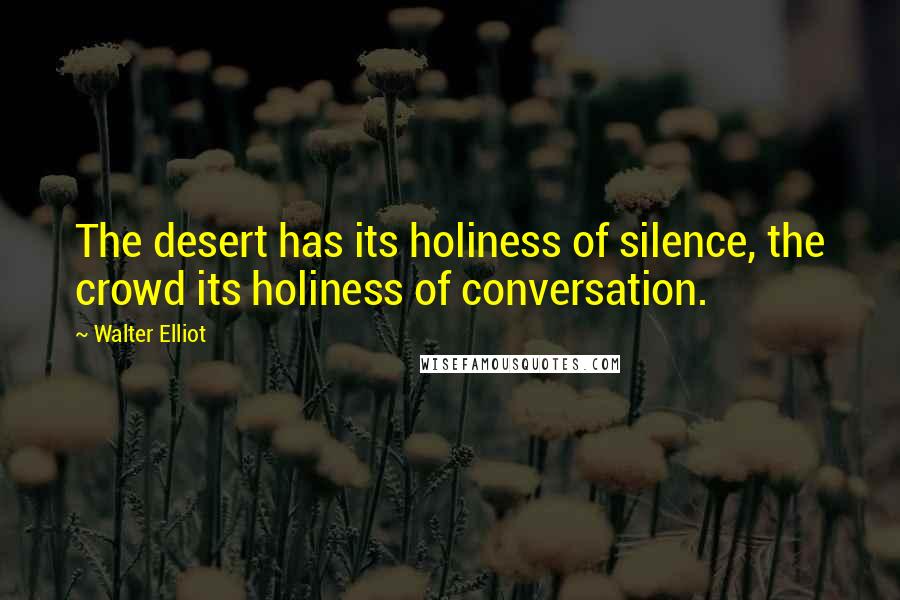 Walter Elliot Quotes: The desert has its holiness of silence, the crowd its holiness of conversation.