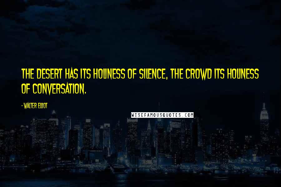 Walter Elliot Quotes: The desert has its holiness of silence, the crowd its holiness of conversation.