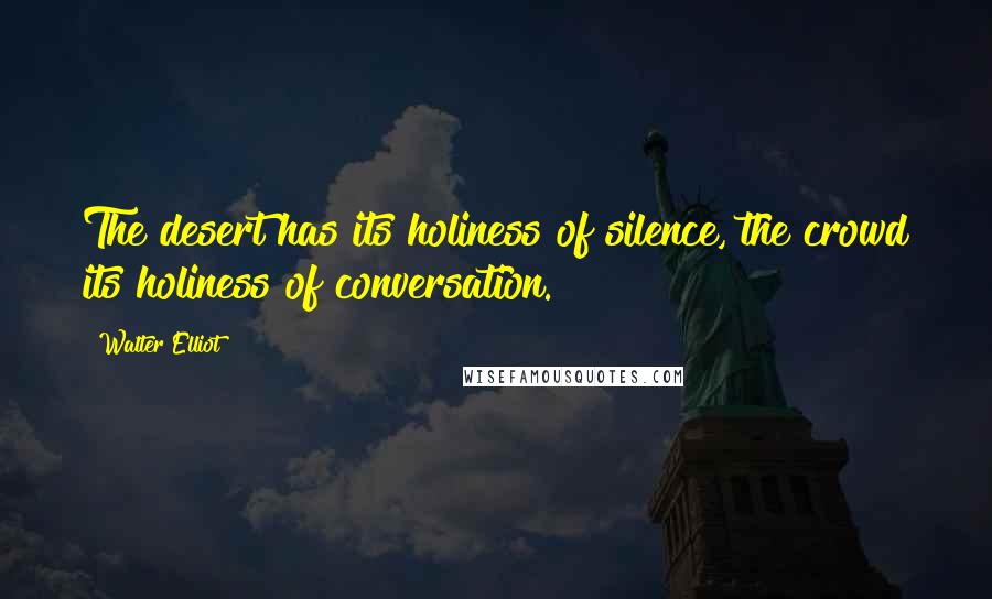 Walter Elliot Quotes: The desert has its holiness of silence, the crowd its holiness of conversation.