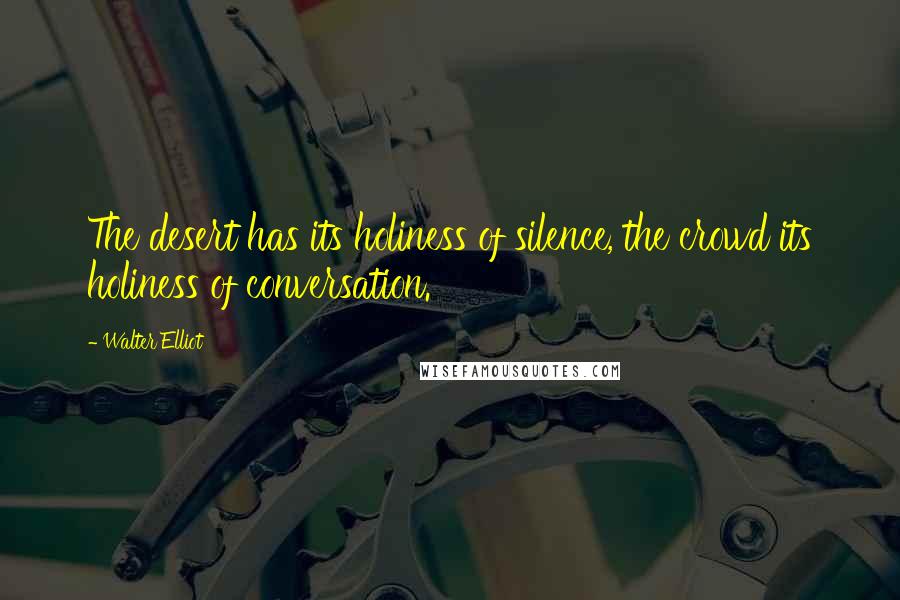 Walter Elliot Quotes: The desert has its holiness of silence, the crowd its holiness of conversation.