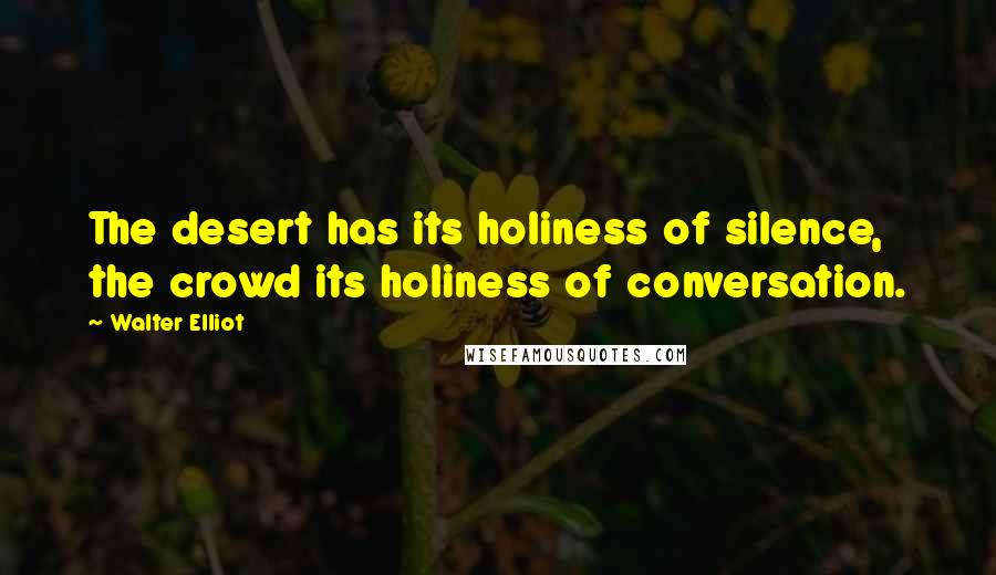 Walter Elliot Quotes: The desert has its holiness of silence, the crowd its holiness of conversation.