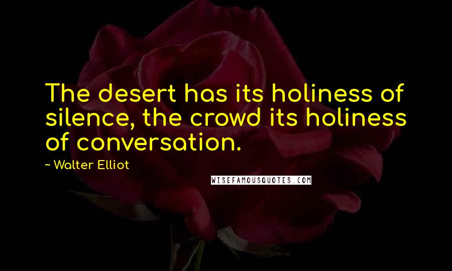 Walter Elliot Quotes: The desert has its holiness of silence, the crowd its holiness of conversation.