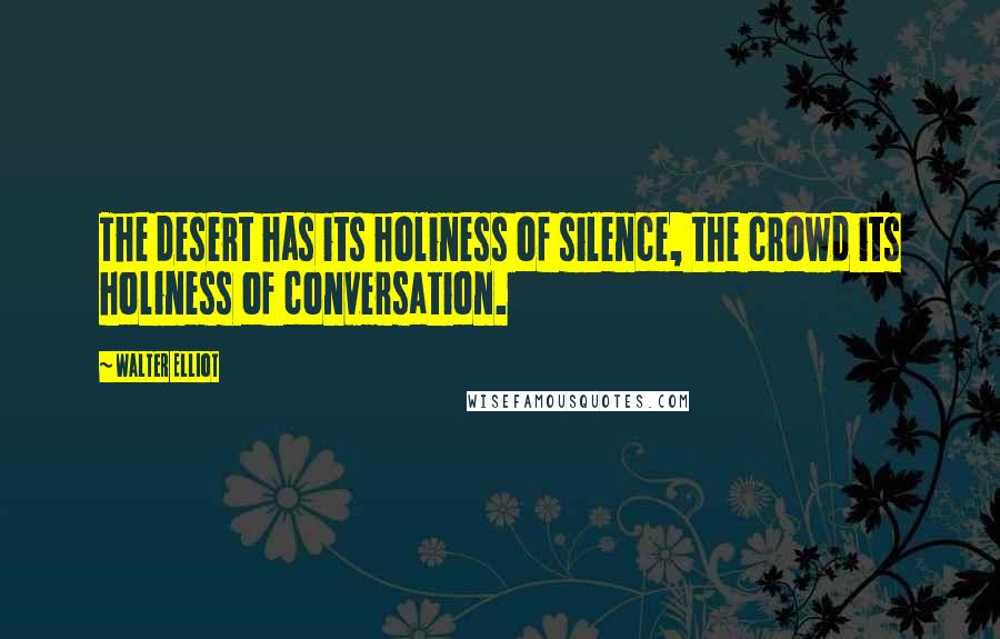 Walter Elliot Quotes: The desert has its holiness of silence, the crowd its holiness of conversation.