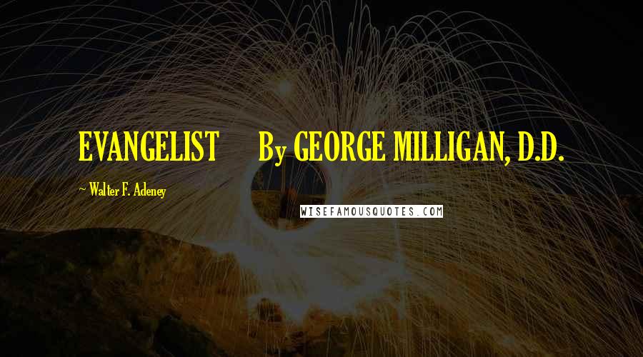 Walter F. Adeney Quotes: EVANGELIST      By GEORGE MILLIGAN, D.D.