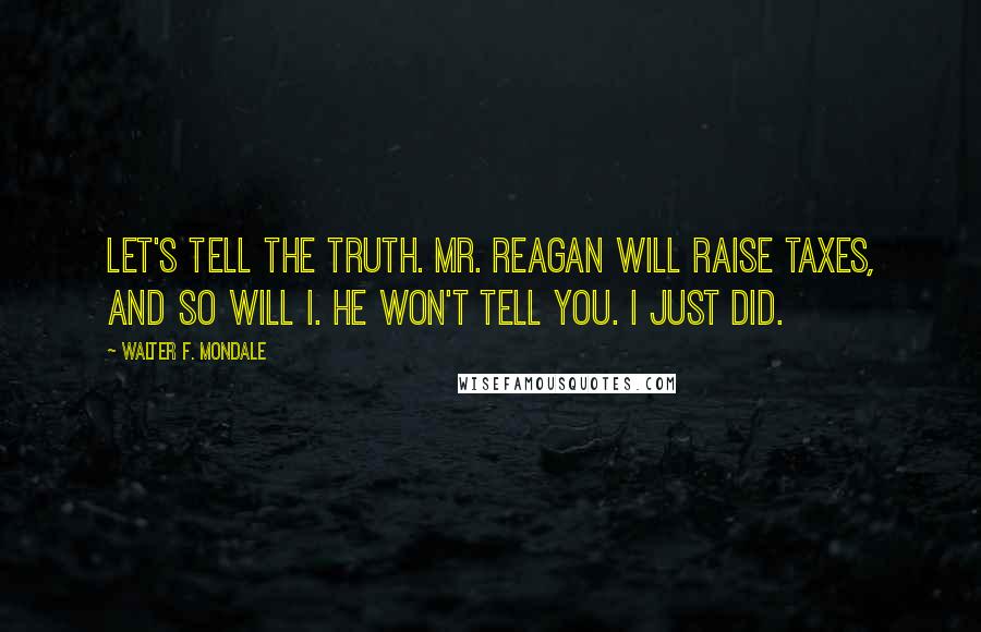 Walter F. Mondale Quotes: Let's tell the truth. Mr. Reagan will raise taxes, and so will I. He won't tell you. I just did.