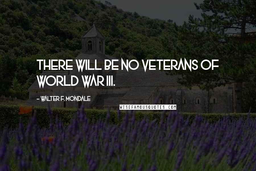 Walter F. Mondale Quotes: There will be no veterans of World War III.