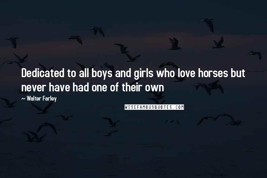 Walter Farley Quotes: Dedicated to all boys and girls who love horses but never have had one of their own