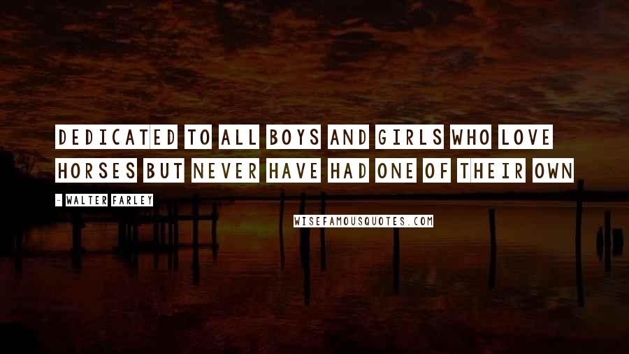 Walter Farley Quotes: Dedicated to all boys and girls who love horses but never have had one of their own