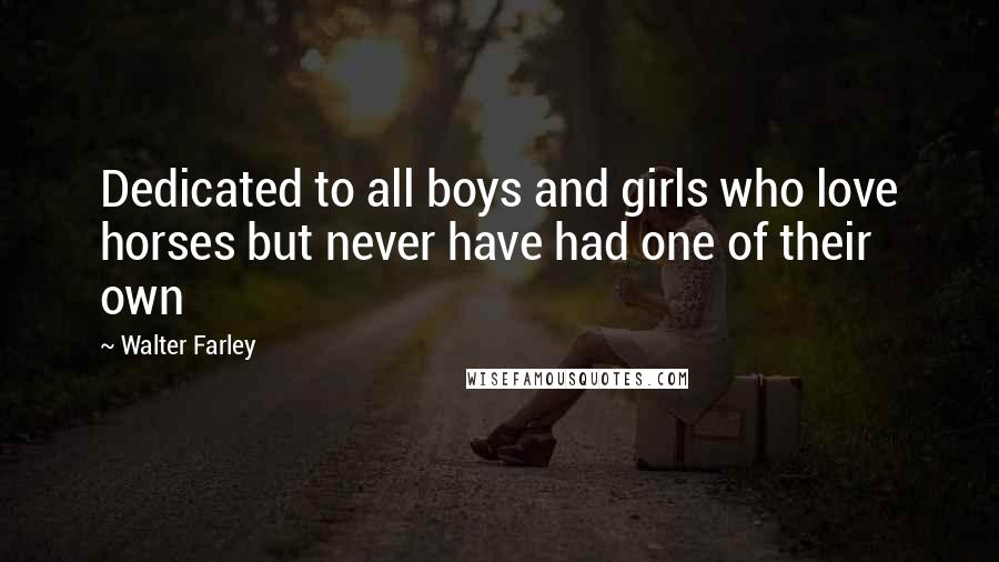 Walter Farley Quotes: Dedicated to all boys and girls who love horses but never have had one of their own