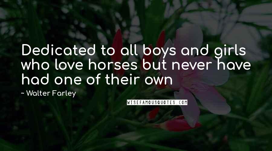 Walter Farley Quotes: Dedicated to all boys and girls who love horses but never have had one of their own