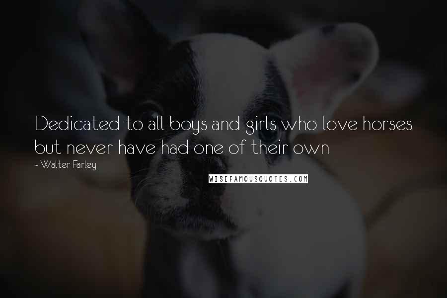 Walter Farley Quotes: Dedicated to all boys and girls who love horses but never have had one of their own