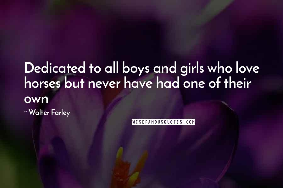 Walter Farley Quotes: Dedicated to all boys and girls who love horses but never have had one of their own