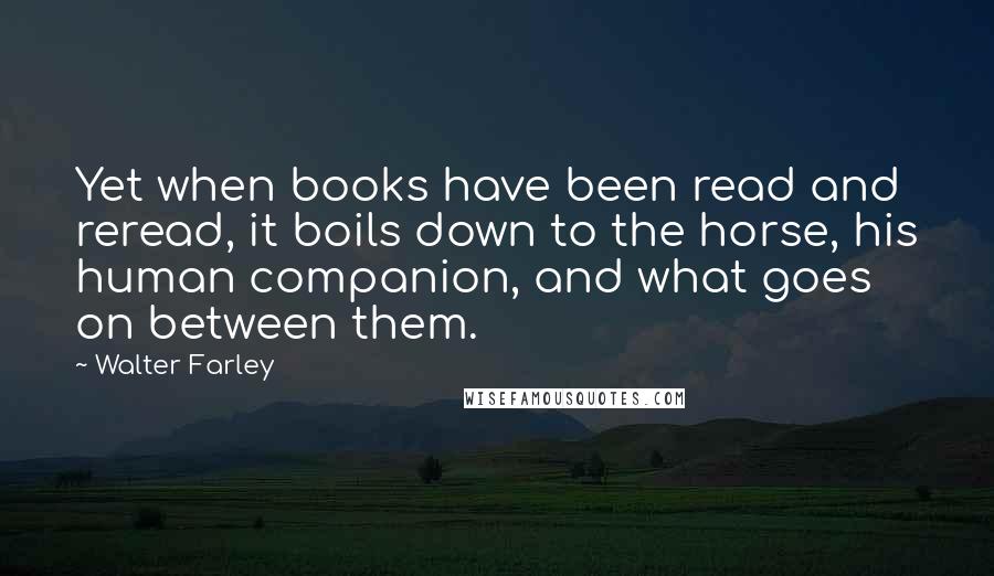 Walter Farley Quotes: Yet when books have been read and reread, it boils down to the horse, his human companion, and what goes on between them.