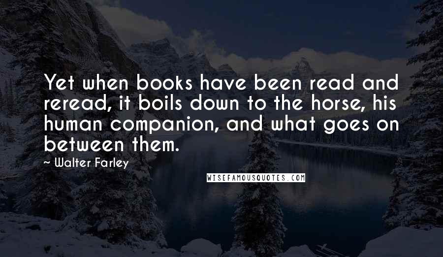 Walter Farley Quotes: Yet when books have been read and reread, it boils down to the horse, his human companion, and what goes on between them.