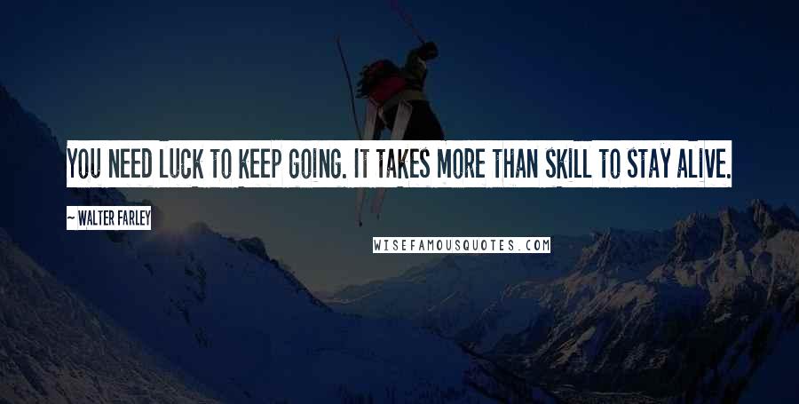 Walter Farley Quotes: You need luck to keep going. It takes more than skill to stay alive.