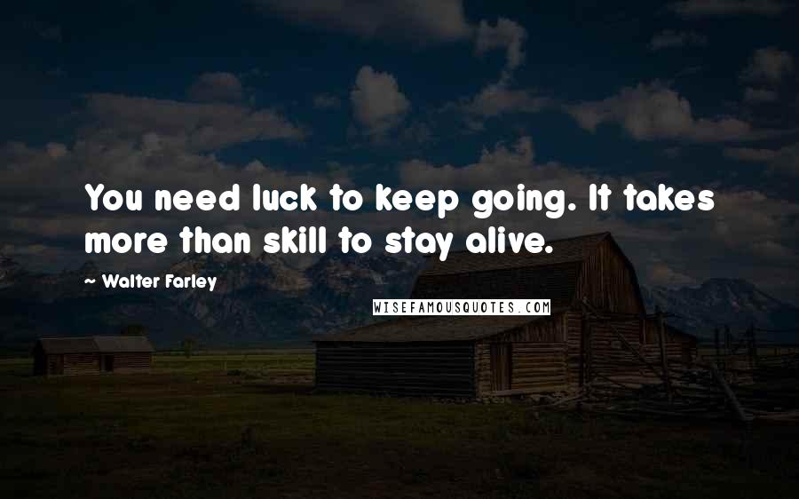 Walter Farley Quotes: You need luck to keep going. It takes more than skill to stay alive.