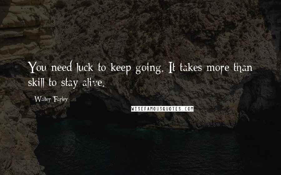 Walter Farley Quotes: You need luck to keep going. It takes more than skill to stay alive.