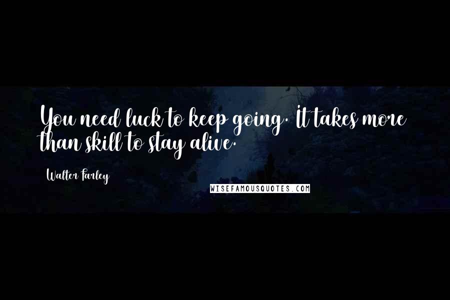 Walter Farley Quotes: You need luck to keep going. It takes more than skill to stay alive.