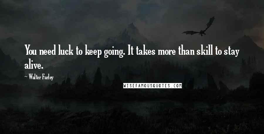 Walter Farley Quotes: You need luck to keep going. It takes more than skill to stay alive.