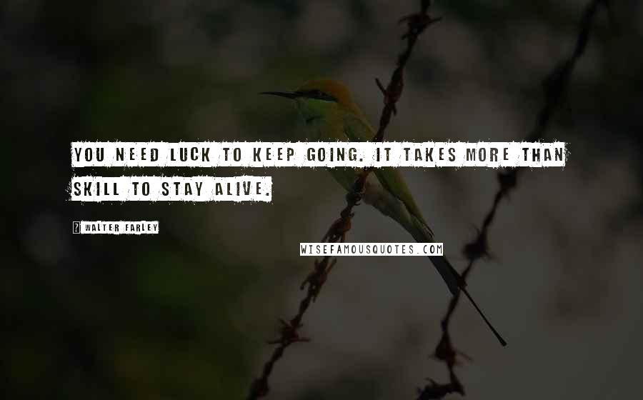 Walter Farley Quotes: You need luck to keep going. It takes more than skill to stay alive.