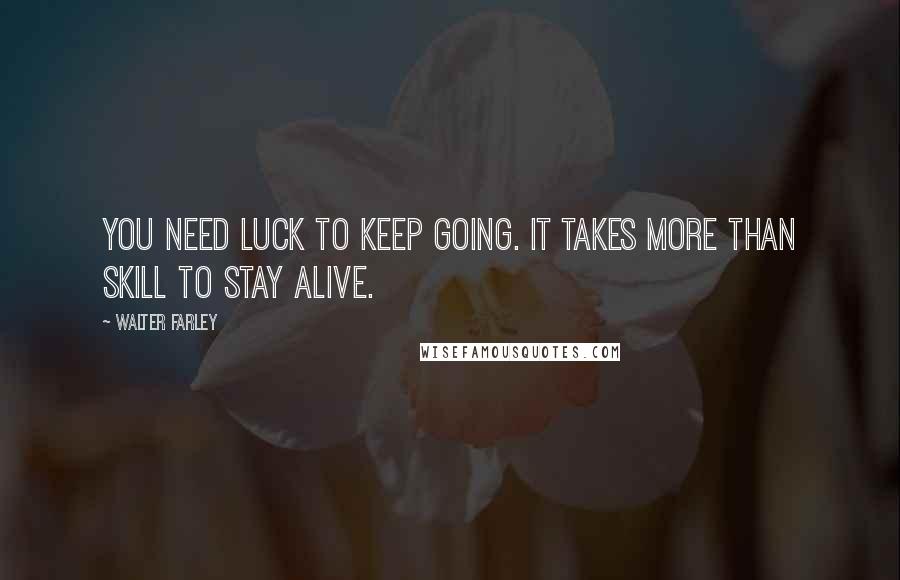 Walter Farley Quotes: You need luck to keep going. It takes more than skill to stay alive.