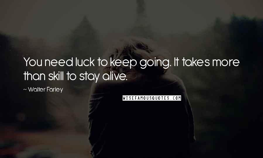 Walter Farley Quotes: You need luck to keep going. It takes more than skill to stay alive.