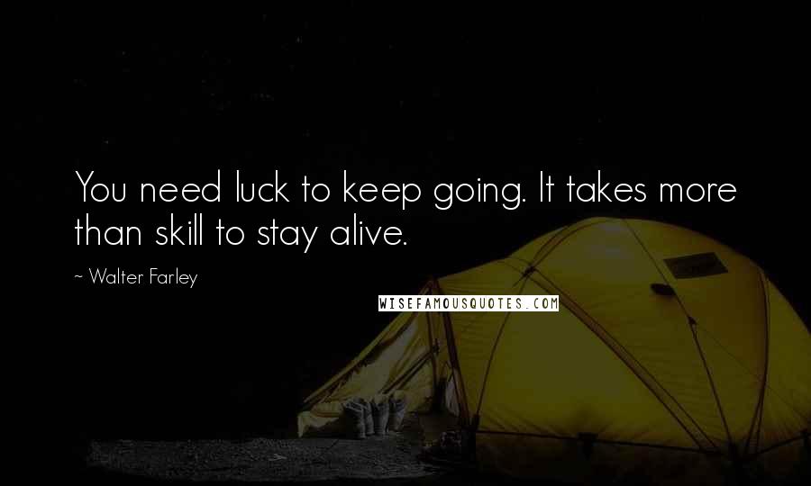 Walter Farley Quotes: You need luck to keep going. It takes more than skill to stay alive.