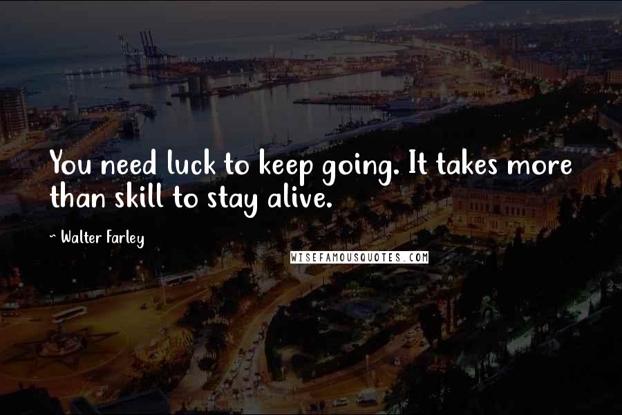 Walter Farley Quotes: You need luck to keep going. It takes more than skill to stay alive.