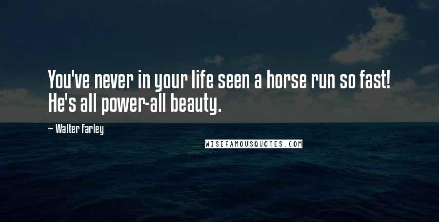 Walter Farley Quotes: You've never in your life seen a horse run so fast! He's all power-all beauty.